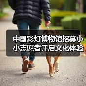 中国彩灯博物馆招募小小志愿者开启文化体验之旅（图2）