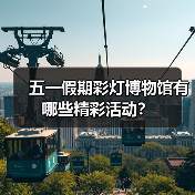 五一假期彩灯博物馆有哪些精彩活动？（图3）