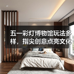 五一彩灯博物馆玩法多样,指尖创意点亮文化之旅(图1) 五一彩灯博物馆玩法多样,指尖创意点亮文化之旅(图1)