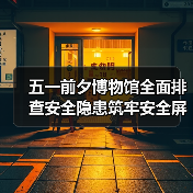 五一前夕博物馆全面排查安全隐患筑牢安全屏障(图3) 五一前夕博物馆全面排查安全隐患筑牢安全屏障(图3)