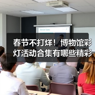 春节不打烊！博物馆彩灯活动合集有哪些精彩内容？（图4）