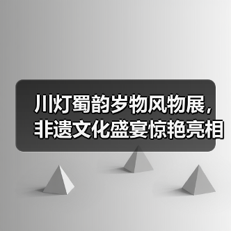 川灯蜀韵岁物风物展,非遗文化盛宴惊艳亮相(图1) 川灯蜀韵岁物风物展,非遗文化盛宴惊艳亮相(图1)