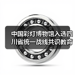 中国彩灯博物馆入选四川省统一战线共识教育新地标（图1）
