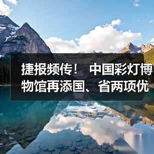 捷报频传! 中国彩灯博物馆再添国、省两项优秀荣誉(图1) 捷报频传! 中国彩灯博物馆再添国、省两项优秀荣誉(图1)