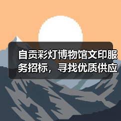 自贡彩灯博物馆文印服务招标，寻找优质供应商合作（图3）