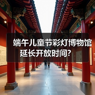 端午儿童节彩灯博物馆延长开放时间？（图2）