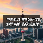 中国彩灯博物馆研学旅游新突破 省级试点单位名单揭晓(图1) 中国彩灯博物馆研学旅游新突破 省级试点单位名单揭晓(图1)