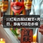 川灯蜀韵展延期至4月6日,游客可延后参观(图1) 川灯蜀韵展延期至4月6日,游客可延后参观(图1)