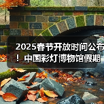 2025春节开放时间公布!中国彩灯博物馆假期安排出炉(图2) 2025春节开放时间公布!中国彩灯博物馆假期安排出炉(图2)