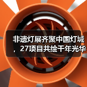 非遗灯展齐聚中国灯城,27项目共绘千年光华(图1) 非遗灯展齐聚中国灯城,27项目共绘千年光华(图1)