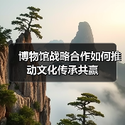 博物馆战略合作如何推动文化传承共赢(图2) 博物馆战略合作如何推动文化传承共赢(图2)
