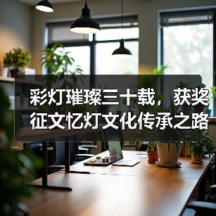 彩灯璀璨三十载,获奖征文忆灯文化传承之路(图2) 彩灯璀璨三十载,获奖征文忆灯文化传承之路(图2)