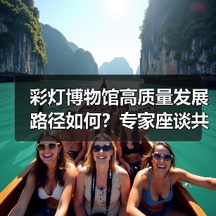 彩灯博物馆高质量发展路径如何?专家座谈共谋创新提升(图4) 彩灯博物馆高质量发展路径如何?专家座谈共谋创新提升(图4)