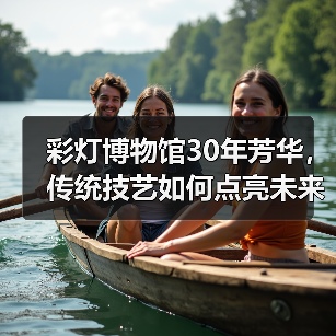 彩灯博物馆30年芳华,传统技艺如何点亮未来?(图1) 彩灯博物馆30年芳华,传统技艺如何点亮未来?(图1)