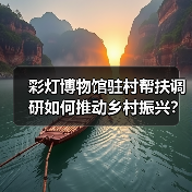 彩灯博物馆驻村帮扶调研如何推动乡村振兴?(图3) 彩灯博物馆驻村帮扶调研如何推动乡村振兴?(图3)