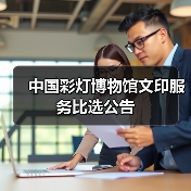 中国彩灯博物馆文印服务比选公告(图4) 中国彩灯博物馆文印服务比选公告(图4)