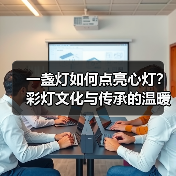一盏灯如何点亮心灯?彩灯文化与传承的温暖故事(图3) 一盏灯如何点亮心灯?彩灯文化与传承的温暖故事(图3)