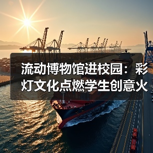流动博物馆进校园:彩灯文化点燃学生创意火花(图1) 流动博物馆进校园:彩灯文化点燃学生创意火花(图1)