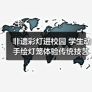 非遗彩灯进校园 学生动手绘灯笼体验传统技艺(图1) 非遗彩灯进校园 学生动手绘灯笼体验传统技艺(图1)