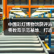 中国彩灯博物馆获评消费教育示范基地,打造趣味科普新体验(图2) 中国彩灯博物馆获评消费教育示范基地,打造趣味科普新体验(图2)