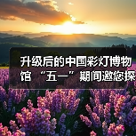 升级后的中国彩灯博物馆 “五一”期间邀您探索灯文化魅力(图4) 升级后的中国彩灯博物馆 “五一”期间邀您探索灯文化魅力(图4)