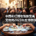中国彩灯博物馆接受省文物局2023年度博物馆绩效实地考评(图1) 中国彩灯博物馆接受省文物局2023年度博物馆绩效实地考评(图1)