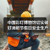 中国彩灯博物馆切实做好清明节假日安全生产工作(图3) 中国彩灯博物馆切实做好清明节假日安全生产工作(图3)