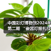 中国彩灯博物馆2024年第二期 “瓷器灯捆扎技艺”专题讲座开讲!(图1) 中国彩灯博物馆2024年第二期 “瓷器灯捆扎技艺”专题讲座开讲!(图1)