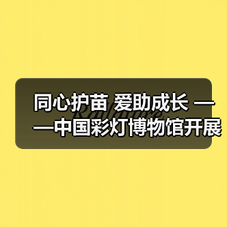 同心护苗 爱助成长 ——中国彩灯博物馆开展元宵节公益活动(图1) 同心护苗 爱助成长 ——中国彩灯博物馆开展元宵节公益活动(图1)