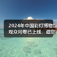 2024年中国彩灯博物馆观众问卷已上线,邀您畅所欲言(图3) 2024年中国彩灯博物馆观众问卷已上线,邀您畅所欲言(图3)