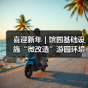 喜迎新年 | 馆园基础设施“微改造”游园环境“大提升”(图4) 喜迎新年 | 馆园基础设施“微改造”游园环境“大提升”(图4)
