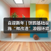 喜迎新年 | 馆园基础设施“微改造”游园环境“大提升”(图2) 喜迎新年 | 馆园基础设施“微改造”游园环境“大提升”(图2)