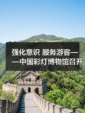 强化意识 服务游客——中国彩灯博物馆召开提升服务质量座谈会(图2) 强化意识 服务游客——中国彩灯博物馆召开提升服务质量座谈会(图2)