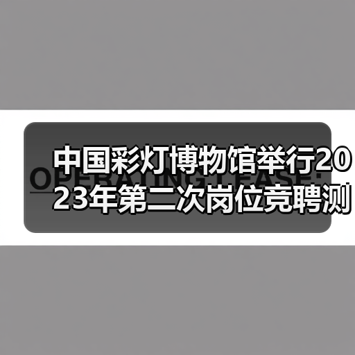 中国彩灯博物馆举行2023年第二次岗位竞聘测评大会(图2) 中国彩灯博物馆举行2023年第二次岗位竞聘测评大会(图2)