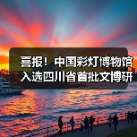 喜报!中国彩灯博物馆入选四川省首批文博研学基地(图1) 喜报!中国彩灯博物馆入选四川省首批文博研学基地(图1)
