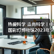热爱科学 崇尚科学丨中国彩灯博物馆2023年5月科技活动周总结(图4) 热爱科学 崇尚科学丨中国彩灯博物馆2023年5月科技活动周总结(图4)
