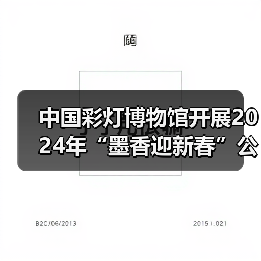 中国彩灯博物馆开展2024年“墨香迎新春”公益活动(图1) 中国彩灯博物馆开展2024年“墨香迎新春”公益活动(图1)