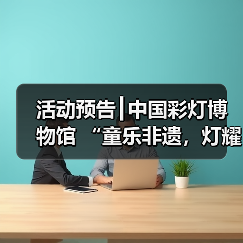 活动预告┃中国彩灯博物馆 “童乐非遗,灯耀童心”六一特别活动 暨彩灯非遗周活动等你报名!(图1) 活动预告┃中国彩灯博物馆 “童乐非遗,灯耀童心”六一特别活动 暨彩灯非遗周活动等你报名!(图1)