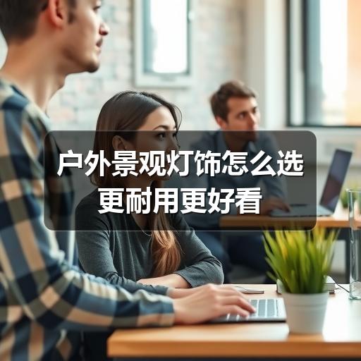 户外景观灯饰怎么选更耐用更好看